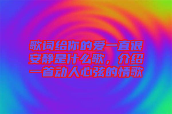 歌詞給你的愛一直很安靜是什么歌,介紹一首動人心弦的情歌
