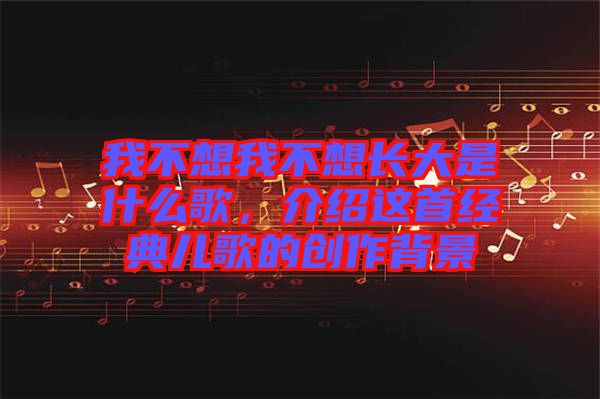 我不想我不想長(zhǎng)大是什么歌,介紹這首經(jīng)典兒歌的創(chuàng)作背景