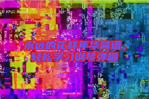 永遠的花樣年華簡譜，輕松學習鋼琴彈唱