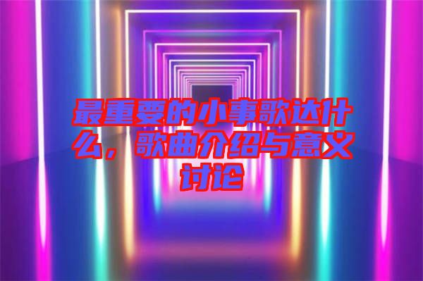 最重要的小事歌達什么，歌曲介紹與意義討論