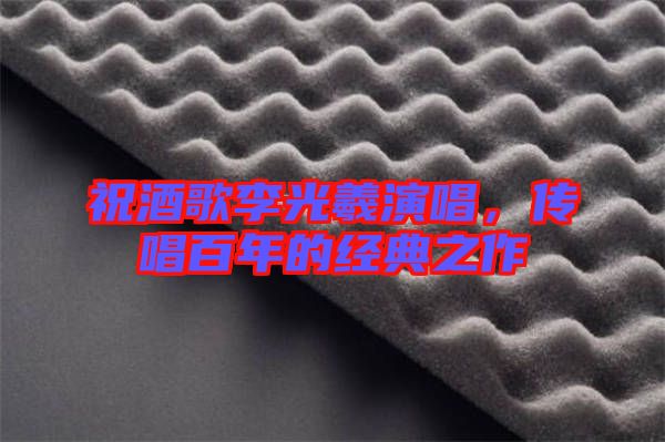 祝酒歌李光羲演唱,傳唱百年的經典之作