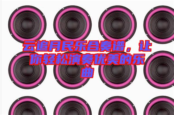 云追月民樂合奏譜，讓你輕松演奏優美的樂曲