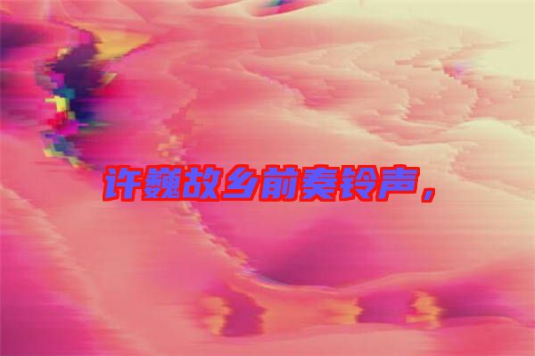 許巍故鄉前奏鈴聲，