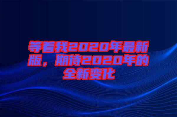 等著我2020年最新版，期待2020年的全新變化