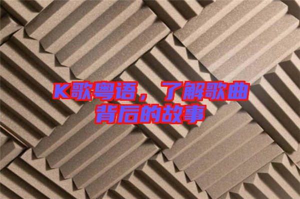 K歌粵語,了解歌曲背后的故事