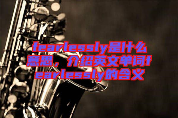 fearlessly是什么意思,介紹英文單詞fearlessly的含義