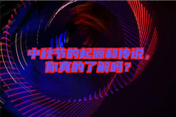 中秋節的起源和傳說,你真的了解嗎?