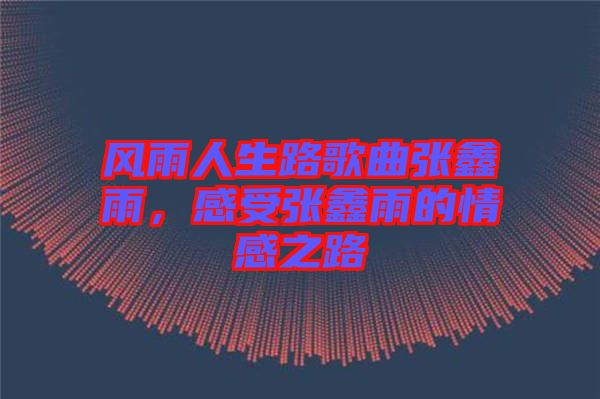 風雨人生路歌曲張鑫雨，感受張鑫雨的情感之路