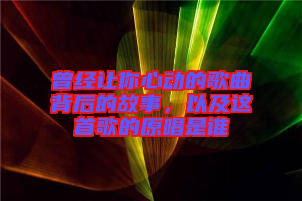 曾經讓你心動的歌曲背后的故事，以及這首歌的原唱是誰