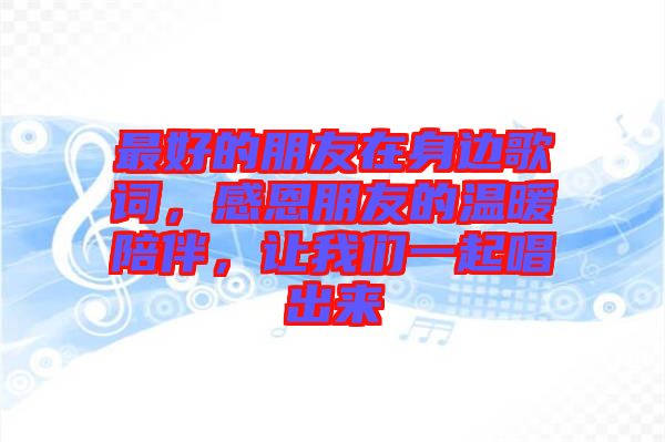 最好的朋友在身邊歌詞，感恩朋友的溫暖陪伴，讓我們一起唱出來