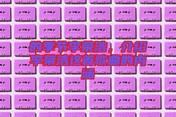 的季節(jié)李榮浩,介紹李榮浩這首歌曲的內(nèi)涵