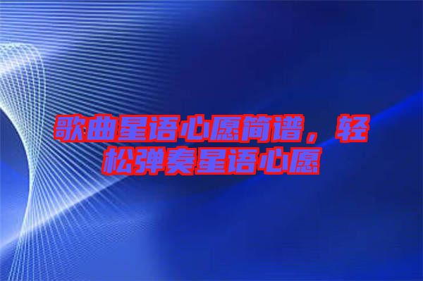 歌曲星語心愿簡譜,輕松彈奏星語心愿