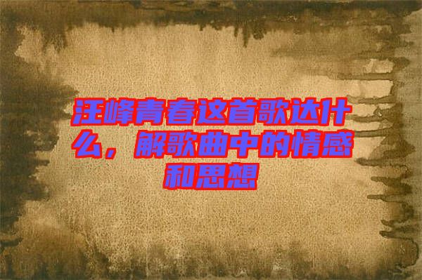 汪峰青春這首歌達什么，解歌曲中的情感和思想