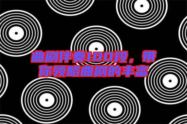 曲劇伴奏100段，帶你領略曲劇的豐富