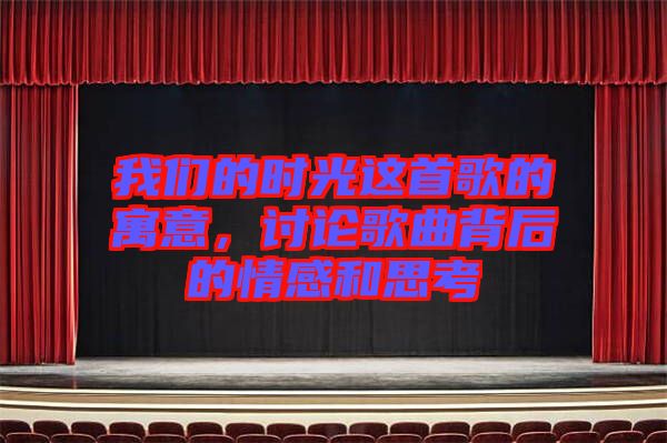 我們的時光這首歌的寓意,討論歌曲背后的情感和思考
