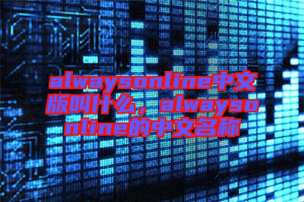 alwaysonline中文版叫什么，alwaysonline的中文名稱(chēng)