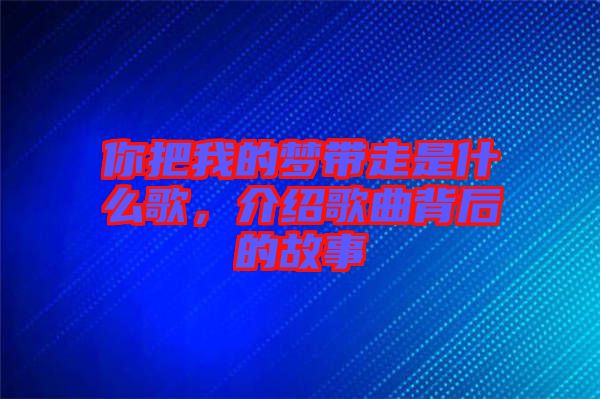 你把我的夢(mèng)帶走是什么歌,介紹歌曲背后的故事