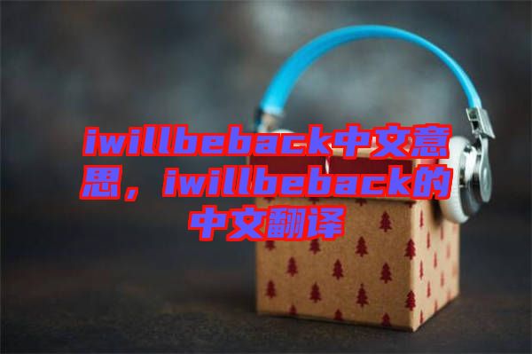 iwillbeback中文意思，iwillbeback的中文翻譯