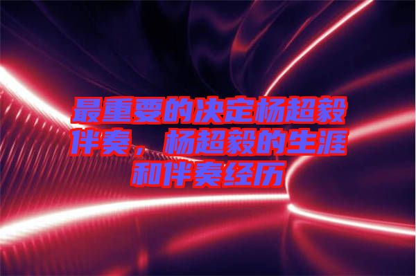 最重要的決定楊超毅伴奏，楊超毅的生涯和伴奏經(jīng)歷