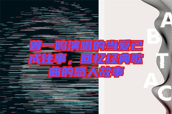 曾一鳴演唱的當愛已成往事,回憶經(jīng)典歌曲的感人故事