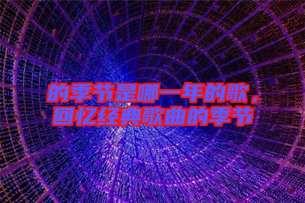 的季節是哪一年的歌,回憶經典歌曲的季節