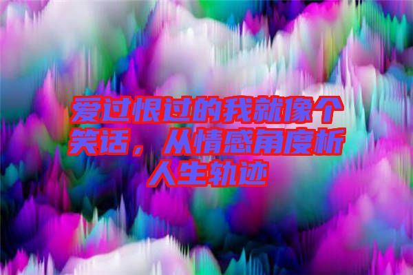 愛(ài)過(guò)恨過(guò)的我就像個(gè)笑話,從情感角度析人生軌跡