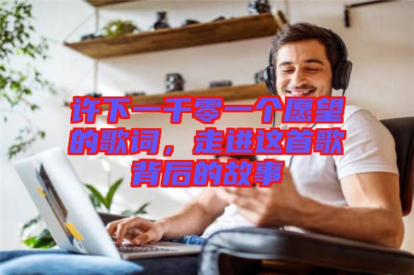 許下一千零一個愿望的歌詞,走進這首歌背后的故事