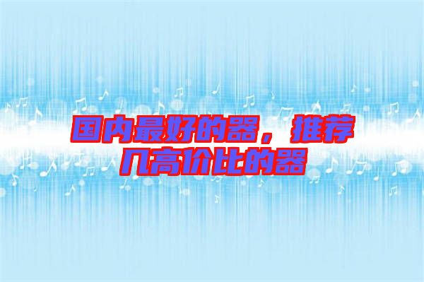 國(guó)內(nèi)最好的器,推薦幾高價(jià)比的器