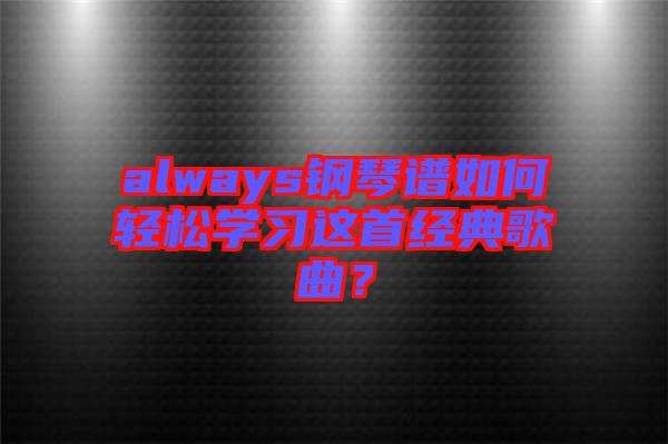 always鋼琴譜如何輕松學習這首經典歌曲？