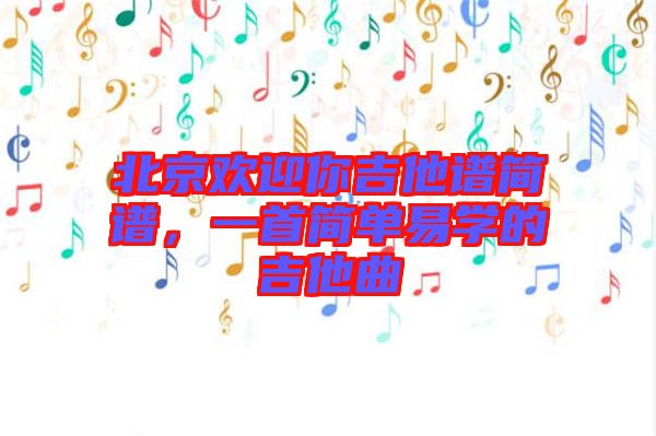 北京歡迎你吉他譜簡譜,一首簡單易學的吉他曲