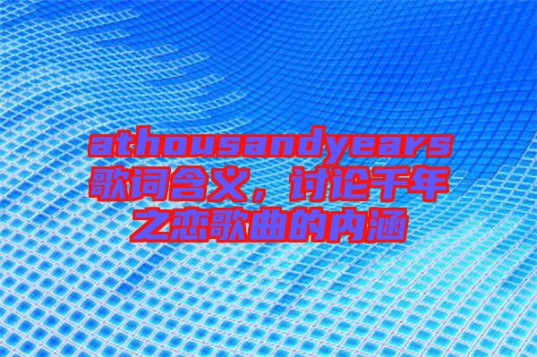 athousandyears歌詞含義,討論千年之戀歌曲的內涵