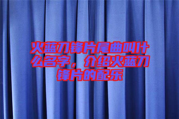 火藍刀鋒片尾曲叫什么名字,介紹火藍刀鋒片的配樂
