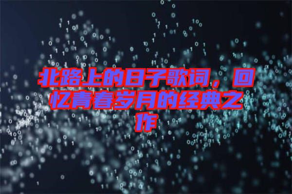 北路上的日子歌詞,回憶青春歲月的經典之作