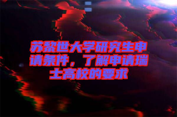 蘇黎世大學(xué)研究生申請(qǐng)條件,了解申請(qǐng)瑞士高校的要求