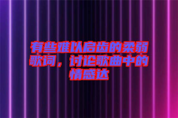 有些難以啟齒的柔弱歌詞,討論歌曲中的情感達