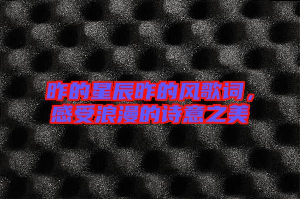 昨的星辰昨的風歌詞,感受浪漫的詩意之美
