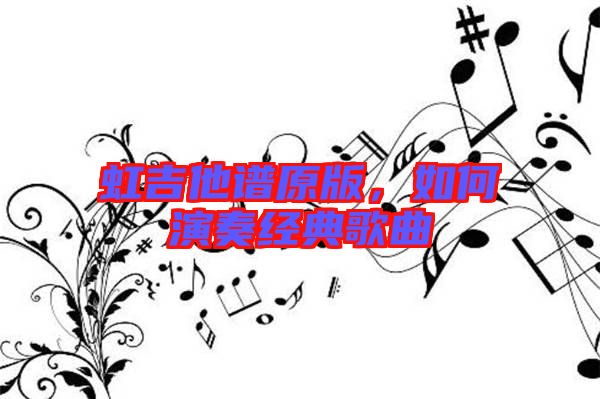 虹吉他譜原版,如何演奏經(jīng)典歌曲