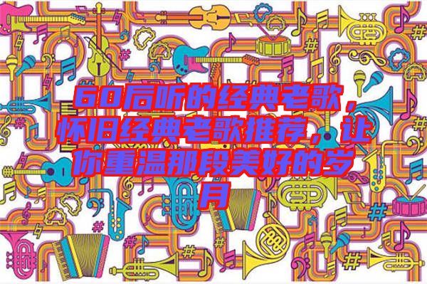 60后聽的經典老歌，懷舊經典老歌推薦，讓你重溫那段美好的歲月