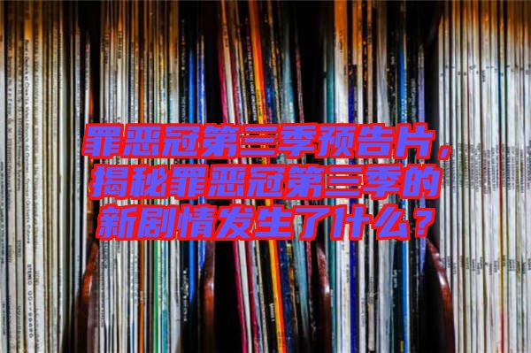 罪惡冠第三季預告片，揭秘罪惡冠第三季的新劇情發(fā)生了什么？