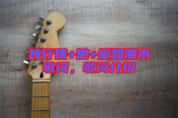 獨行俠+他+愛如潮水歌詞,歌詞介紹