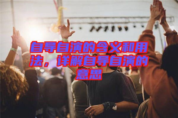 自導(dǎo)自演的含義和用法,詳解自導(dǎo)自演的意思