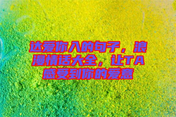 達愛你入的句子，浪漫情話大全，讓TA感受到你的愛意