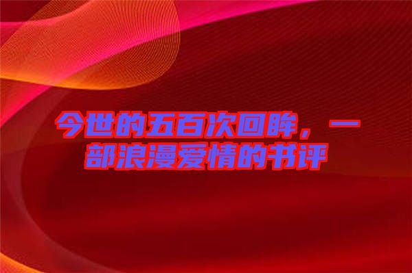 今世的五百次回眸，一部浪漫愛情的書評