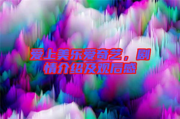 愛(ài)上美樂(lè)愛(ài)奇藝,劇情介紹及觀后感