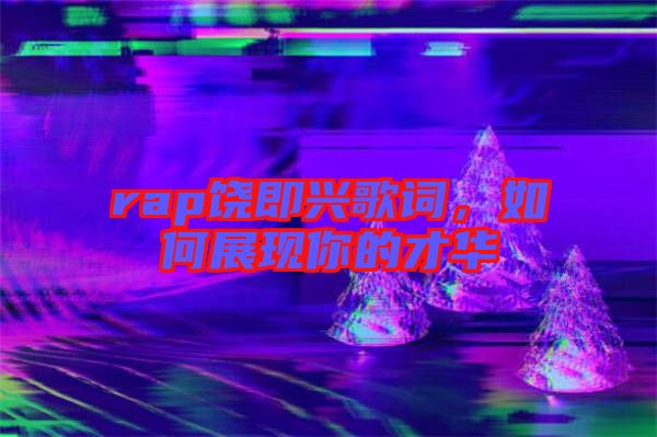 rap饒即興歌詞,如何展現(xiàn)你的才華