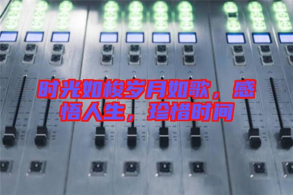 時光如梭歲月如歌,感悟人生,珍惜時間