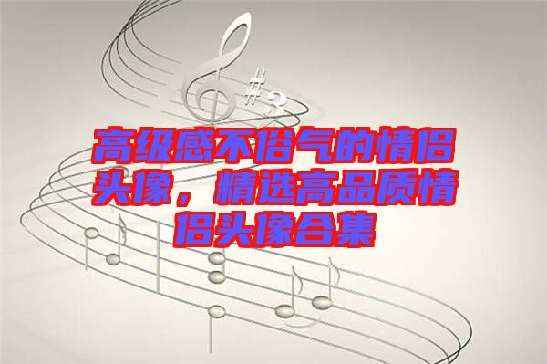 高級感不俗氣的情侶頭像，精選高品質情侶頭像合集