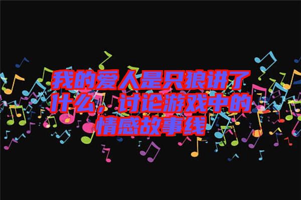 我的愛(ài)人是只狼講了什么,討論游戲中的情感故事線