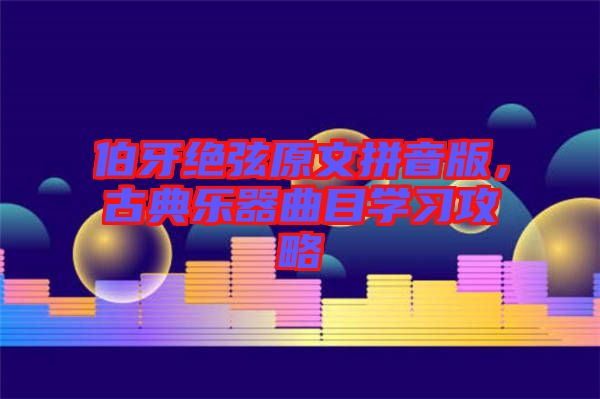 伯牙絕弦原文拼音版，古典樂器曲目學(xué)習(xí)攻略