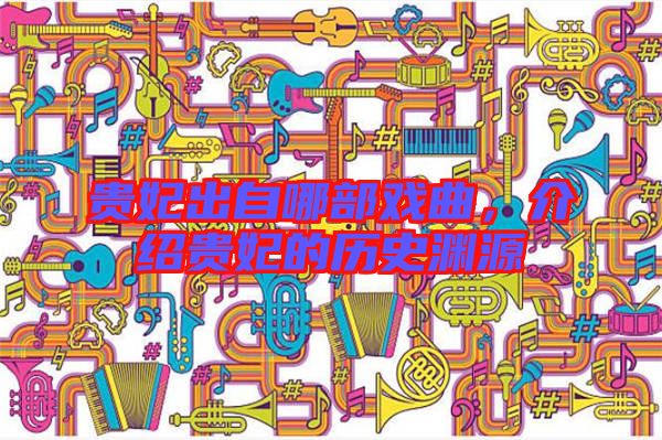 貴妃出自哪部戲曲,介紹貴妃的歷史淵源